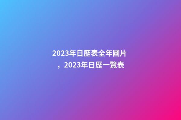 2023年日歷表全年圖片，2023年日歷一覽表-第1張-觀點-玄機派